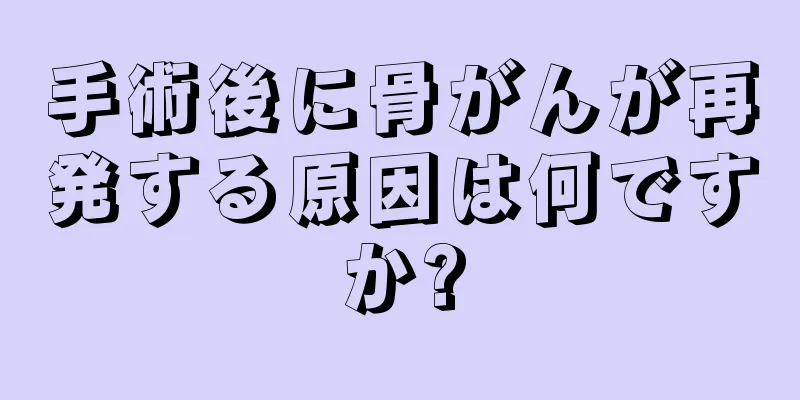 手術後に骨がんが再発する原因は何ですか?