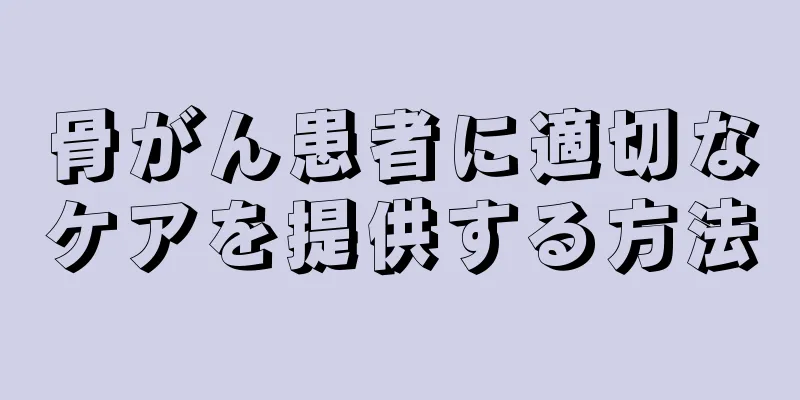 骨がん患者に適切なケアを提供する方法