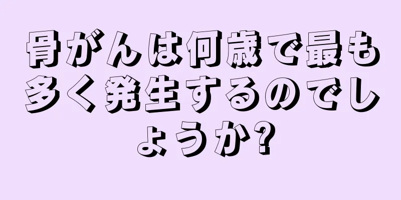 骨がんは何歳で最も多く発生するのでしょうか?