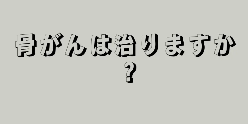 骨がんは治りますか？