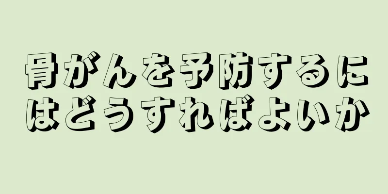 骨がんを予防するにはどうすればよいか