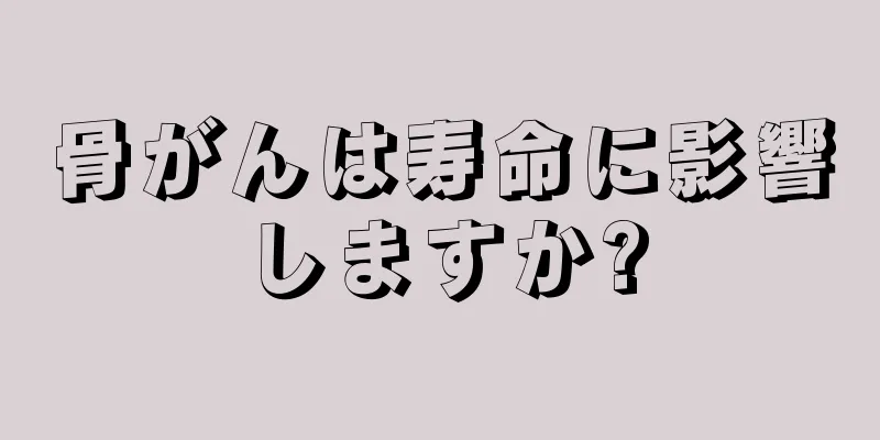 骨がんは寿命に影響しますか?