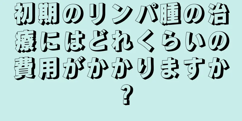 初期のリンパ腫の治療にはどれくらいの費用がかかりますか？