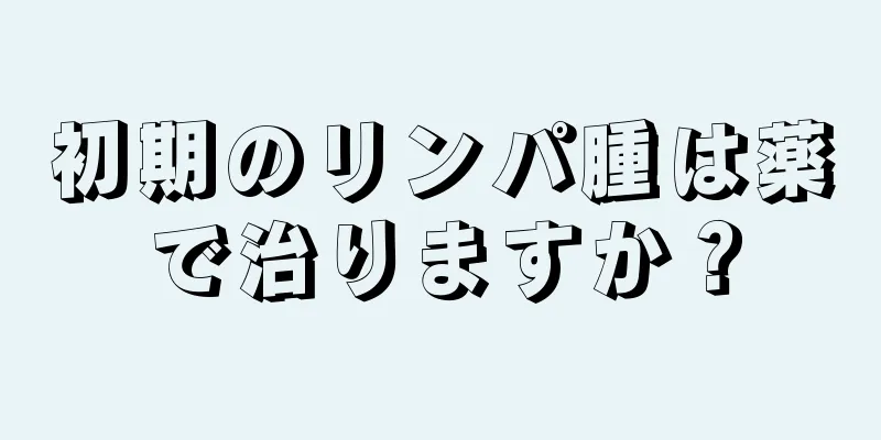 初期のリンパ腫は薬で治りますか？