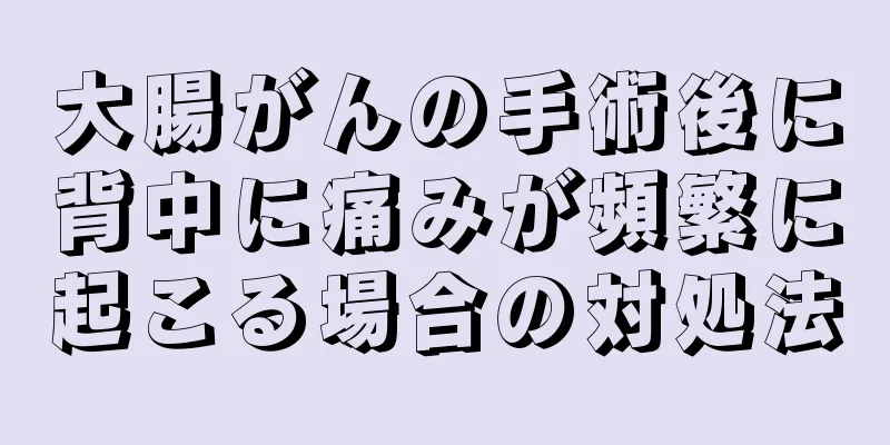 大腸がんの手術後に背中に痛みが頻繁に起こる場合の対処法