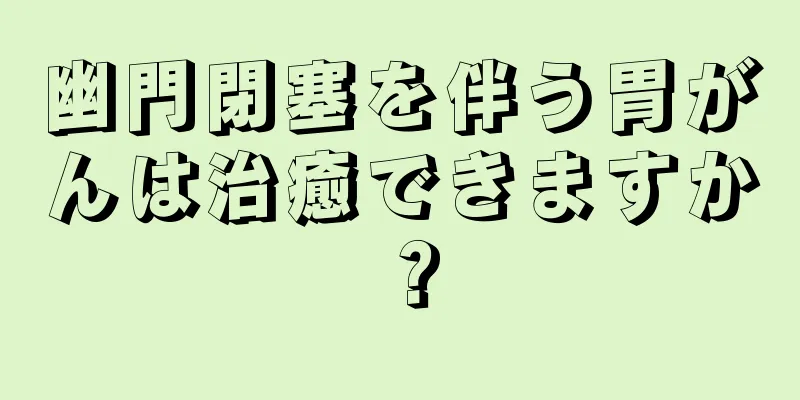 幽門閉塞を伴う胃がんは治癒できますか？