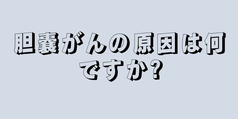 胆嚢がんの原因は何ですか?