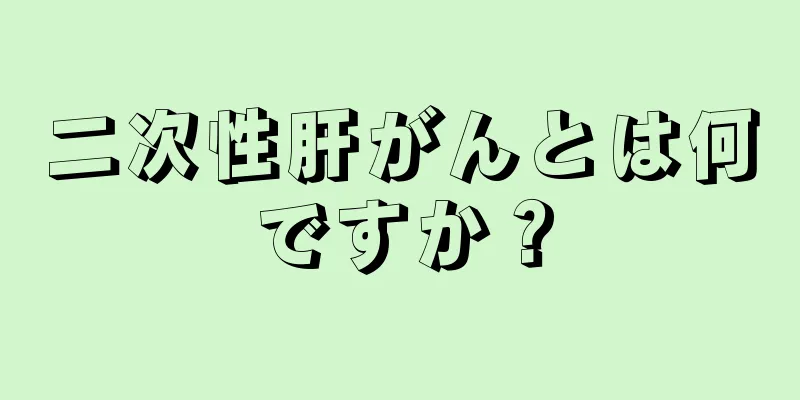 二次性肝がんとは何ですか？
