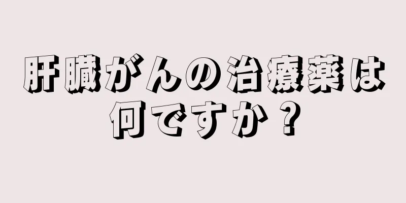 肝臓がんの治療薬は何ですか？
