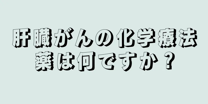 肝臓がんの化学療法薬は何ですか？