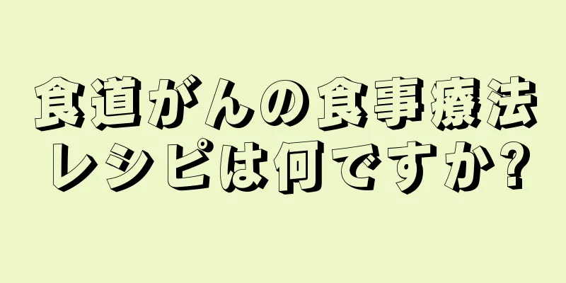 食道がんの食事療法レシピは何ですか?