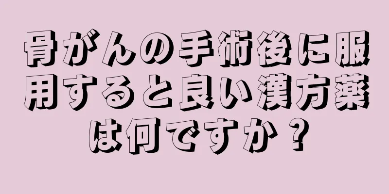 骨がんの手術後に服用すると良い漢方薬は何ですか？
