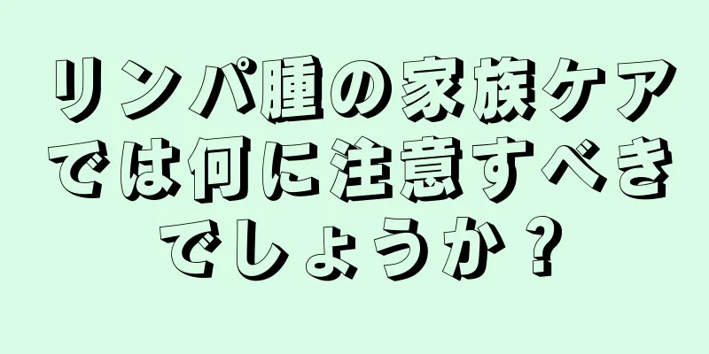 リンパ腫の家族ケアでは何に注意すべきでしょうか？
