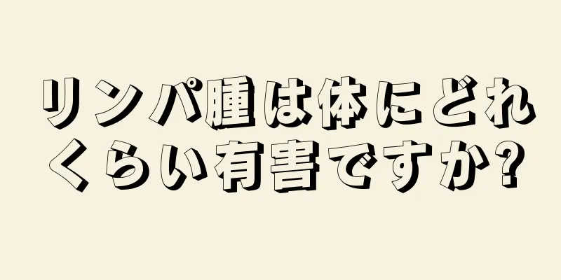 リンパ腫は体にどれくらい有害ですか?
