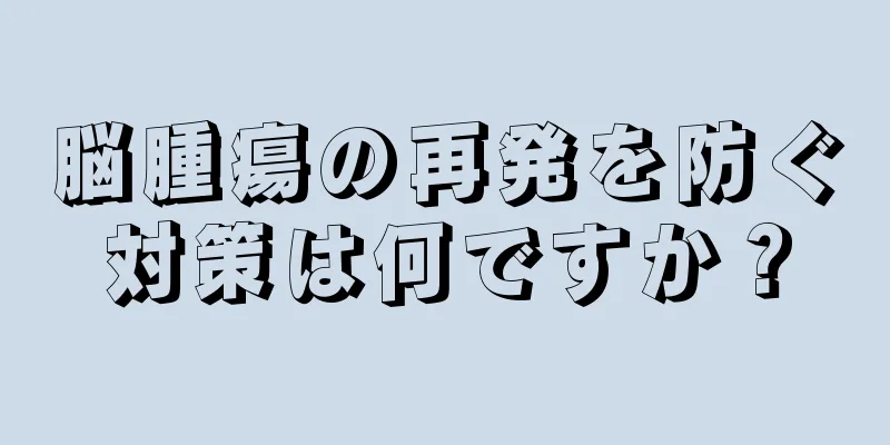 脳腫瘍の再発を防ぐ対策は何ですか？