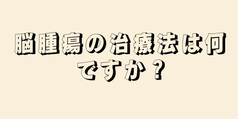 脳腫瘍の治療法は何ですか？