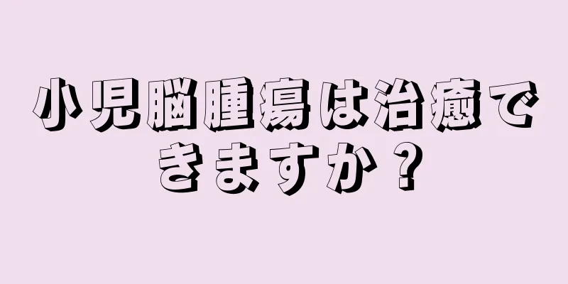小児脳腫瘍は治癒できますか？