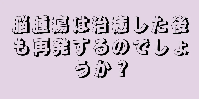 脳腫瘍は治癒した後も再発するのでしょうか？