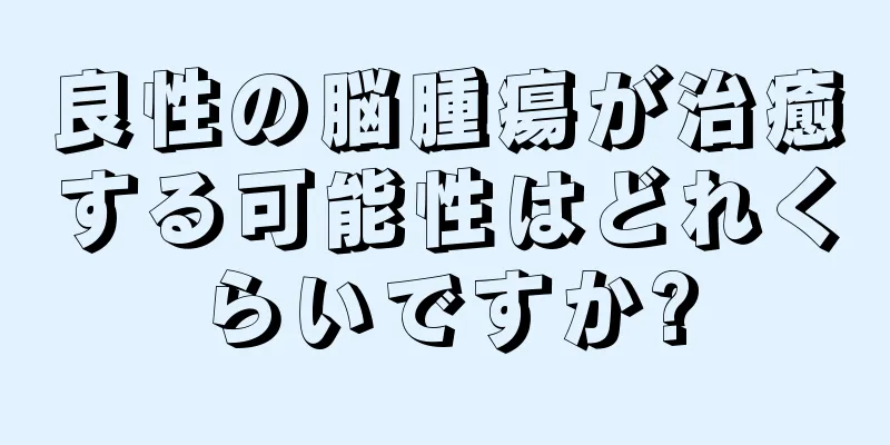 良性の脳腫瘍が治癒する可能性はどれくらいですか?