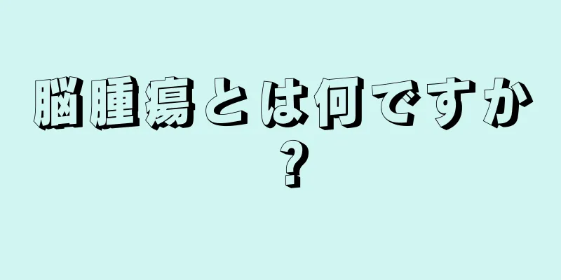 脳腫瘍とは何ですか？