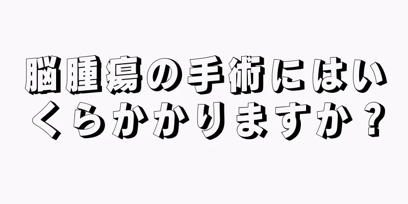 脳腫瘍の手術にはいくらかかりますか？