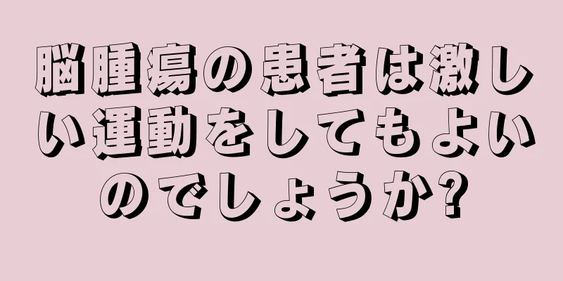 脳腫瘍の患者は激しい運動をしてもよいのでしょうか?