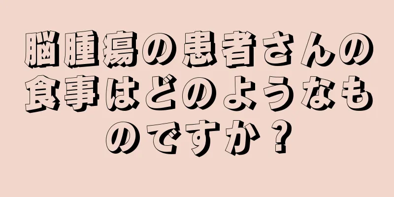 脳腫瘍の患者さんの食事はどのようなものですか？