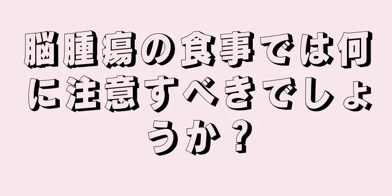 脳腫瘍の食事では何に注意すべきでしょうか？
