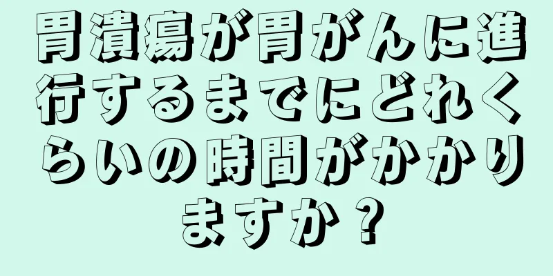 胃潰瘍が胃がんに進行するまでにどれくらいの時間がかかりますか？