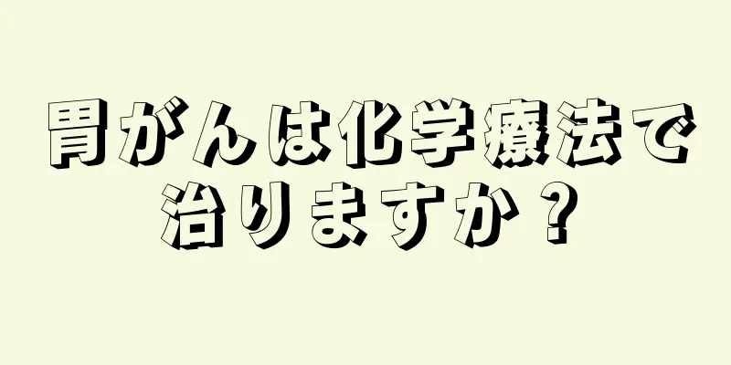 胃がんは化学療法で治りますか？