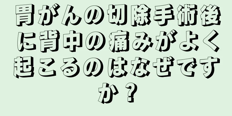 胃がんの切除手術後に背中の痛みがよく起こるのはなぜですか？