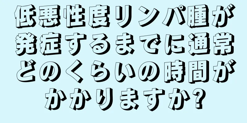 低悪性度リンパ腫が発症するまでに通常どのくらいの時間がかかりますか?