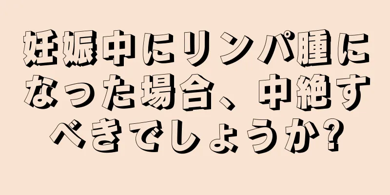 妊娠中にリンパ腫になった場合、中絶すべきでしょうか?