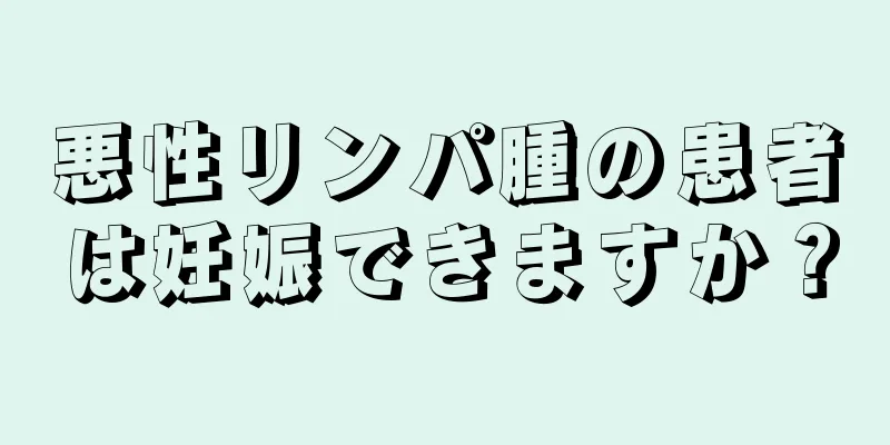 悪性リンパ腫の患者は妊娠できますか？