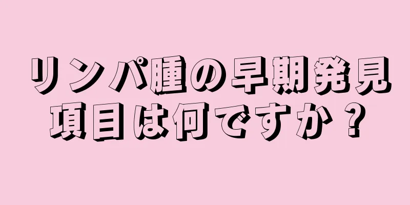 リンパ腫の早期発見項目は何ですか？