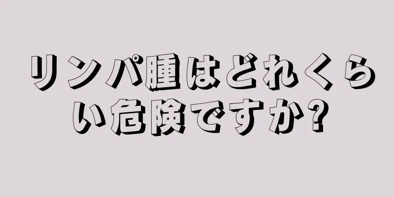 リンパ腫はどれくらい危険ですか?