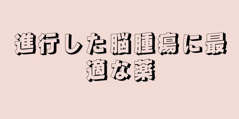 進行した脳腫瘍に最適な薬