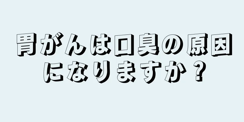 胃がんは口臭の原因になりますか？