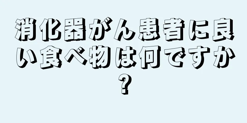 消化器がん患者に良い食べ物は何ですか?