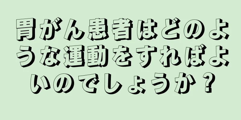胃がん患者はどのような運動をすればよいのでしょうか？