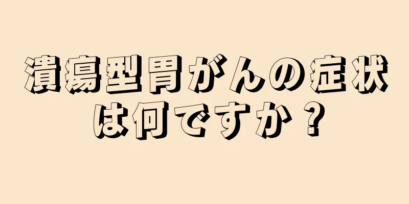 潰瘍型胃がんの症状は何ですか？