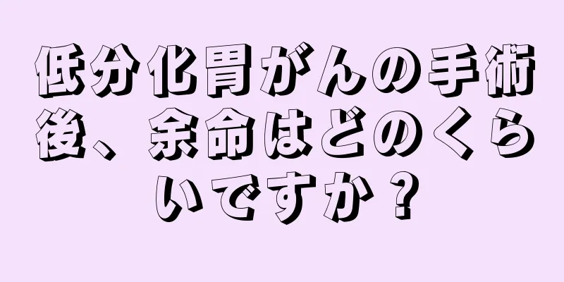 低分化胃がんの手術後、余命はどのくらいですか？