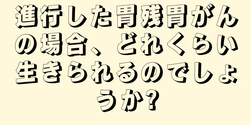 進行した胃残胃がんの場合、どれくらい生きられるのでしょうか?