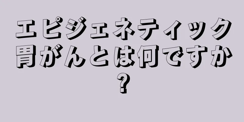 エピジェネティック胃がんとは何ですか?