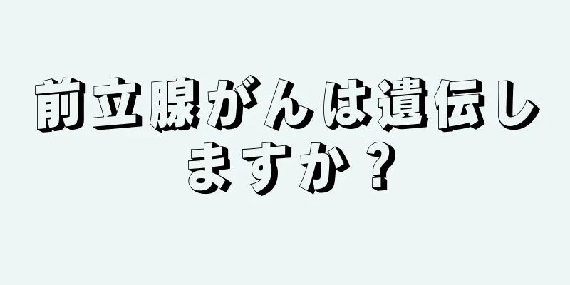 前立腺がんは遺伝しますか？