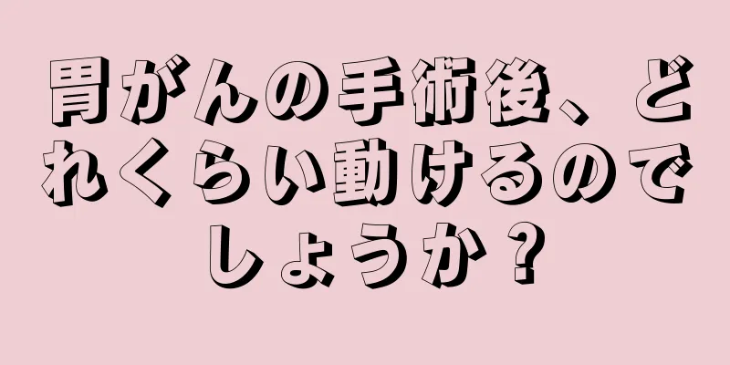 胃がんの手術後、どれくらい動けるのでしょうか？
