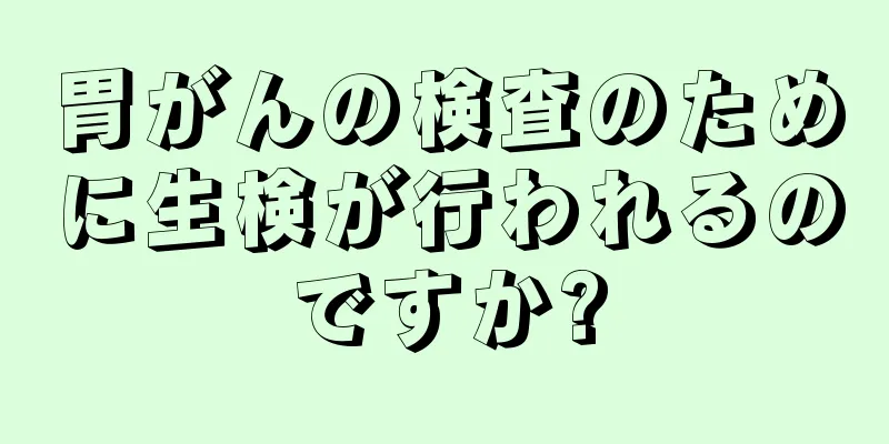 胃がんの検査のために生検が行われるのですか?