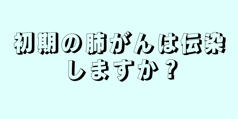 初期の肺がんは伝染しますか？