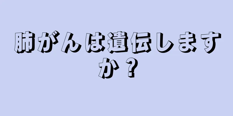 肺がんは遺伝しますか？