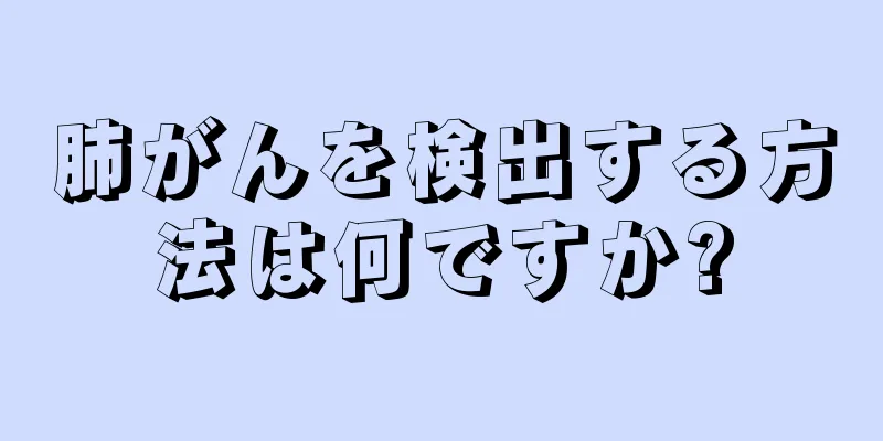 肺がんを検出する方法は何ですか?